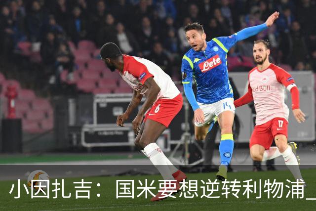 小因扎吉：国米要想逆转利物浦 上半场必须进球